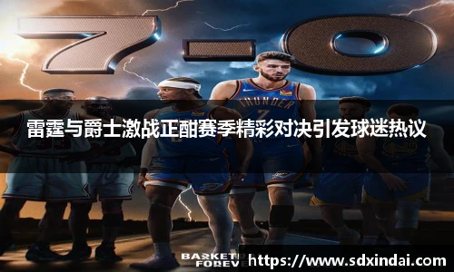 雷霆与爵士激战正酣赛季精彩对决引发球迷热议