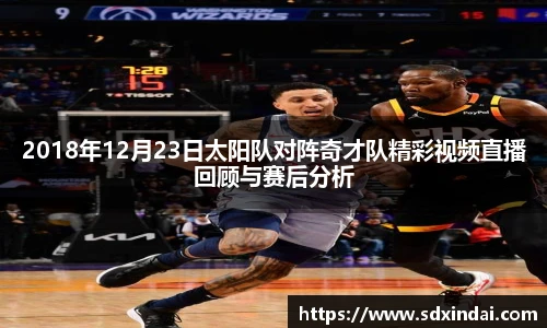2018年12月23日太阳队对阵奇才队精彩视频直播回顾与赛后分析