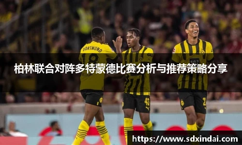柏林联合对阵多特蒙德比赛分析与推荐策略分享