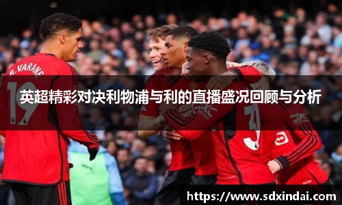 英超精彩对决利物浦与利的直播盛况回顾与分析