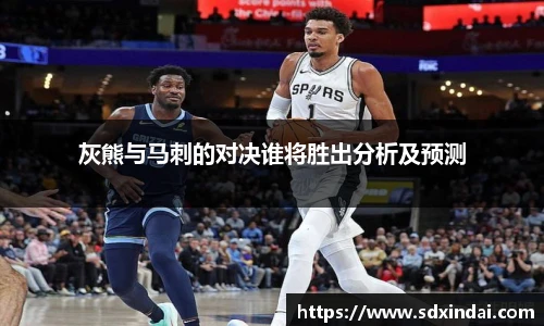 灰熊与马刺的对决谁将胜出分析及预测