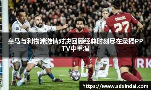 皇马与利物浦激情对决回顾经典时刻尽在录播PPTV中重温
