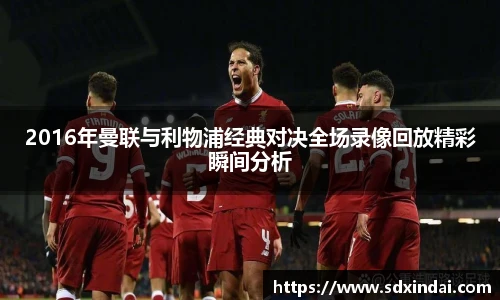 2016年曼联与利物浦经典对决全场录像回放精彩瞬间分析